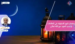 رمضان شهر الاجتهاد في الطاعات وتجديد العهد مع الله تعالى