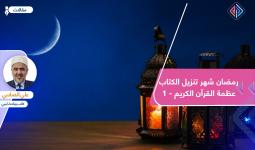 رمضان شهر تنزيل الكتاب.. عظمة القرآن الكريم (1)