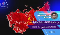 حرب عالمية ثالثة أم إعادة تشكيل للاتحاد السوفيتي من جديد؟