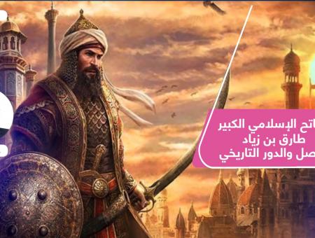 الفاتح الإسلامي الكبير طارق بن زياد.. الأصل والدور التاريخي