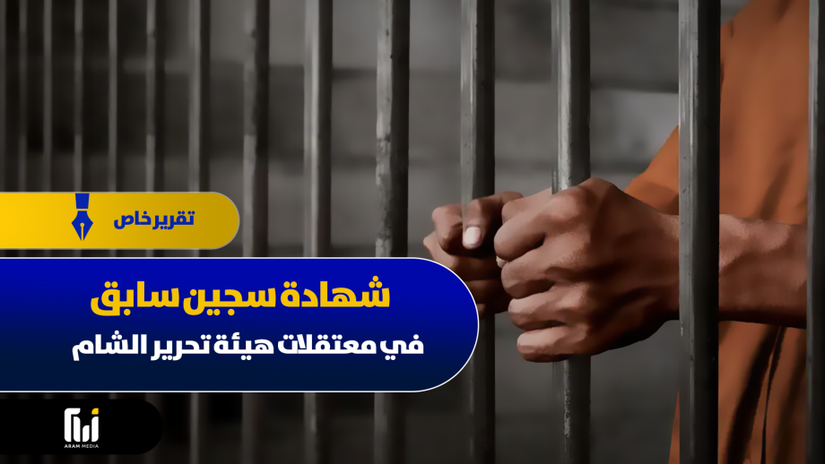 شهادة سجين سابق في معتقلات هيئة تحرير الشام