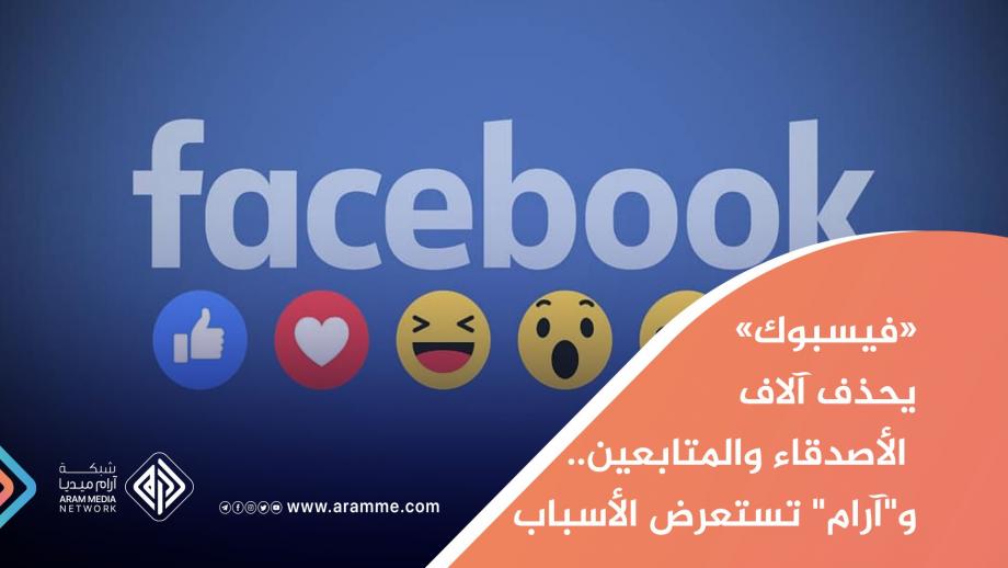 "فيسبوك" يحذف آلاف الأصدقاء والمتابعين.. و"آرام" تستعرض الأسباب